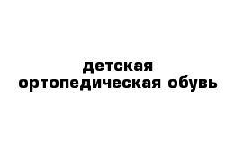 детская ортопедическая обувь